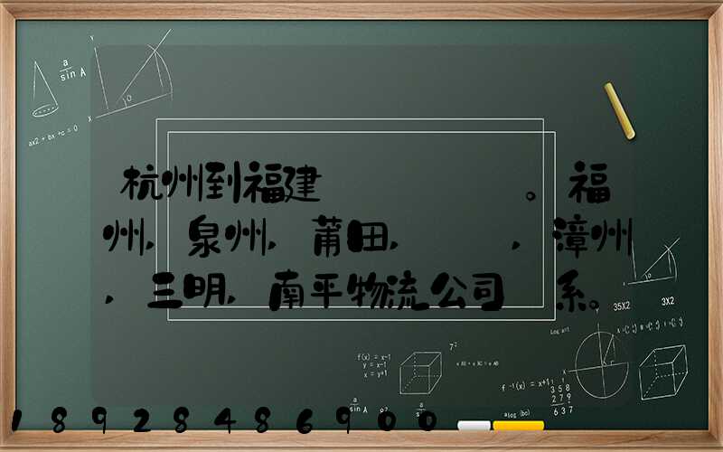 杭州到福建。福州,泉州,莆田,廈門,漳州,三明,南平物流公司聯系。。